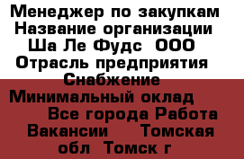 Менеджер по закупкам › Название организации ­ Ша-Ле-Фудс, ООО › Отрасль предприятия ­ Снабжение › Минимальный оклад ­ 40 000 - Все города Работа » Вакансии   . Томская обл.,Томск г.